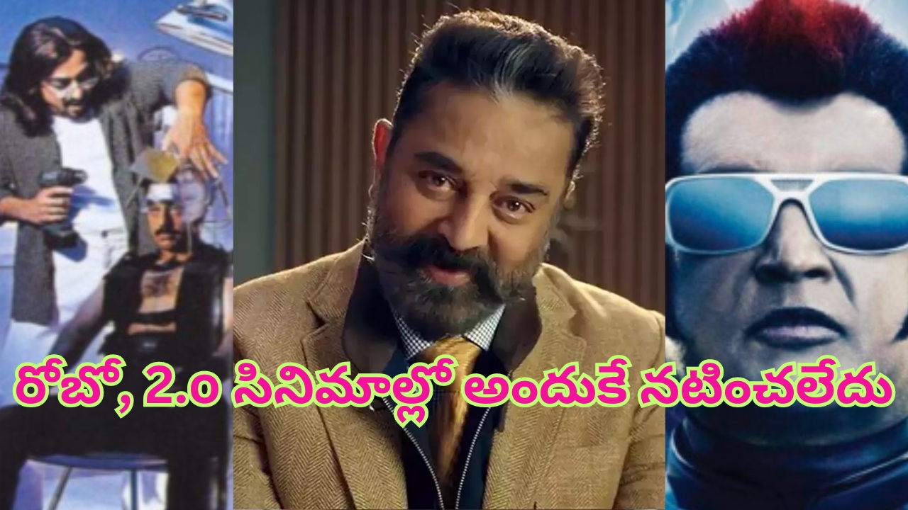 Kamal Haasan: రోబో, 2.o సినిమాల్లో అందుకే నటించలేదు: కమల్ హాసన్