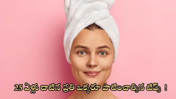 Skin Care Tips: 25 ఏళ్లు దాటిన ప్రతి ఒక్కరూ తప్పక పాటించాల్సిన టిప్స్ ఇవే !