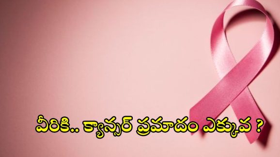 Cancer Risk: వీరికి.. క్యాన్సర్ వచ్చే ప్రమాదం ఎక్కువట !
