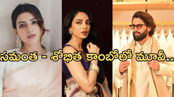 Naga Chaitanya: సమంత – శోభిత కాంబోలో మూవీ.. తప్పుకున్న శోభిత.. అసలేమైందంటే..?