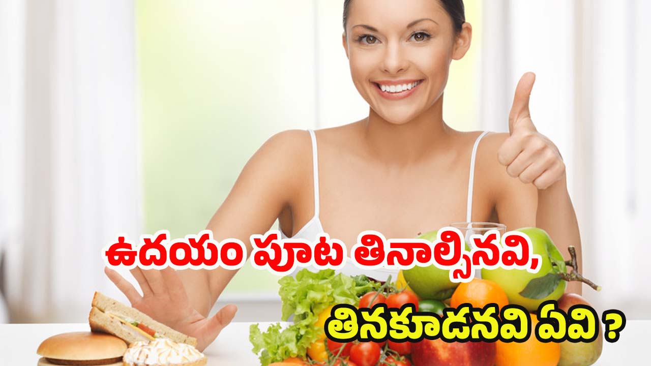 Morning Diet: ఉదయం పూట తినాల్సినవి, అస్సలు తినకూడనివి ఇవే ?