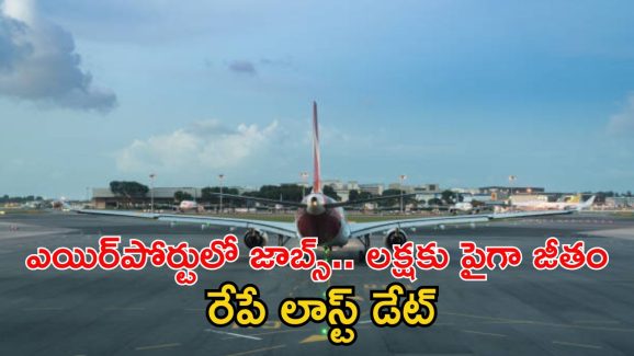 AAI Recruitment: ఏయిర్‌పోర్టులో ఉద్యోగాలు, ఈ జాబ్ వస్తే లక్షకు పైగా జీతం.. రేపే లాస్ట్ డేట్ మిత్రమా..