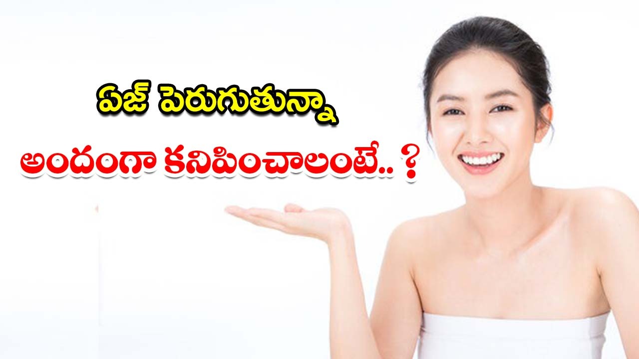 Young Look Tips: ఏజ్ పెరుగుతున్నా కూడా.. అందంగా కనిపించాలంటే ?