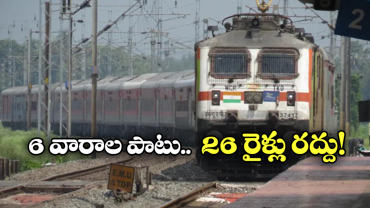 Indian Railways: అలర్ట్, 26 రైళ్లు రద్దు.. మీరు  వెళ్లే  రైళ్లు ఉన్నాయేమో వెంటనే చెక్ చేసుకోండి!