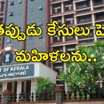 Kerala High Court Woman False Cases : మహిళలపై లైంగిక ఆరోపణలన్నీ నిజం కాదు.. తప్పుడు ఫిర్యాదులు చేస్తే చర్యలు తప్పవు