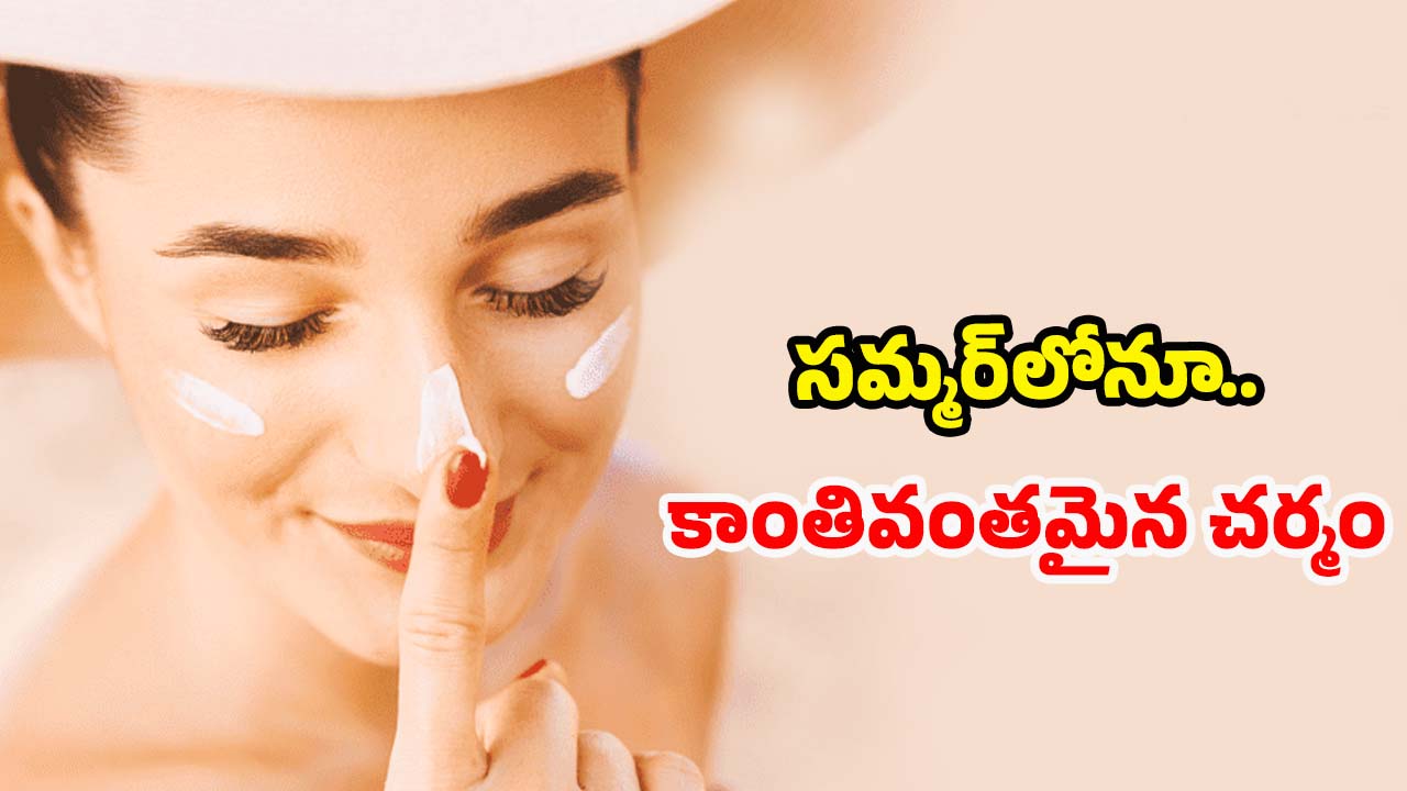 Summer Skin Care: సన్ స్క్రీన్ వాడకుండానే.. సమ్మర్‌లోనూ వీటితో కాంతివంతమైన చర్మం