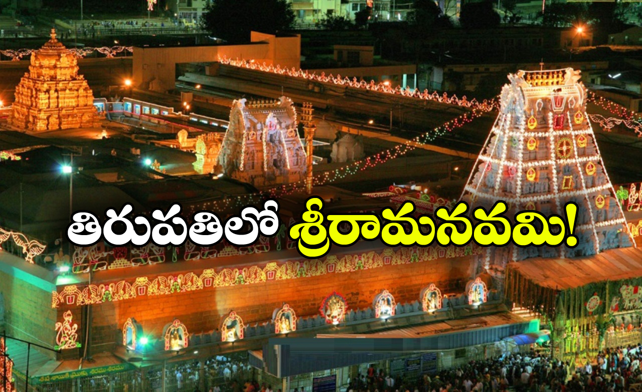 TTD – Sri Rama Navami:  తిరుమలకు వెళ్తున్నారా? శ్రీరామనవమి కార్యక్రమాలు అస్సలు మిస్ అవ్వకండి!