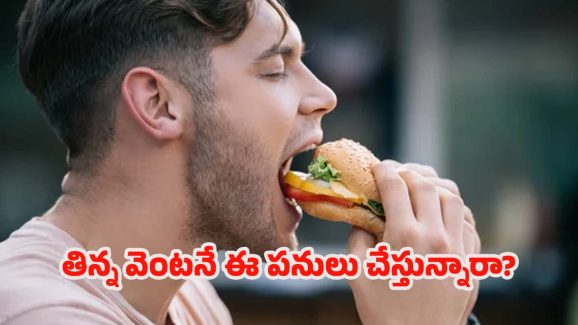 Health Tips: మీరు తిన్న వెంటనే ఈ 5 పనులు చేస్తున్నారా ? చాలా ప్రమాదం