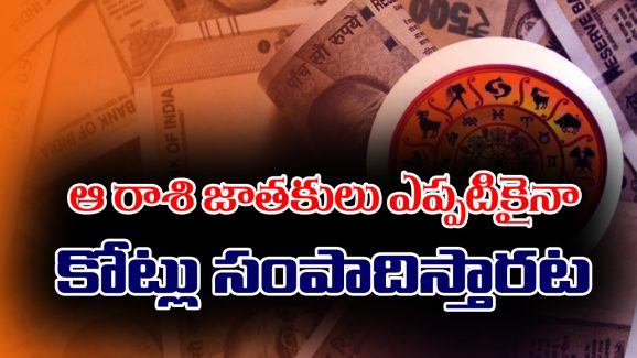 Zodiac Signs: ఈ రాశుల్లో జన్మించిన వారు ఎప్పటికైనా కోట్లు సంపాదిస్తారట
