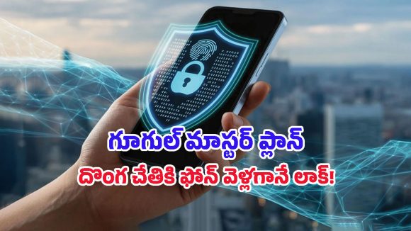 Google Theft Protection: మీ ఫోన్‌ను దొంగిలించారా? ఇక ఆ దొంగకే రిస్క్.. గూగుల్ వేసిన మాస్టర్ ప్లాన్ ఇదే!