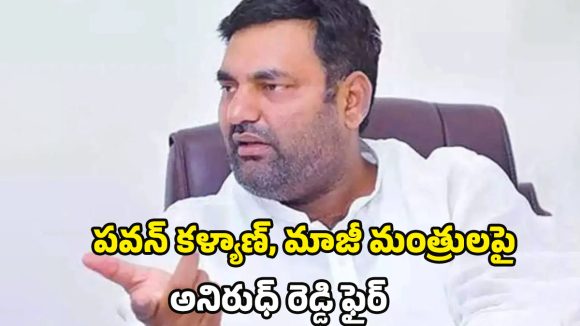 Anirudh Reddy: పవన్ డ్రామాలు.. మాజీ మంత్రుల కబ్జాలు.. విరుచుకుపడ్డ ఎమ్మెల్యే అనిరుధ్ రెడ్డి