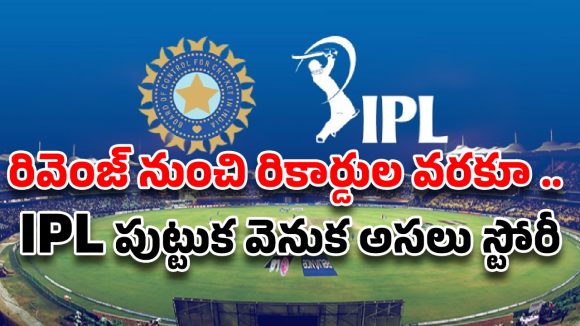 IPL History : ఐపీఎల్ ఎలా పుట్టింది?క్రికెట్ ప్రపంచాన్ని మార్చిన రివెంజ్ స్టోరీ!