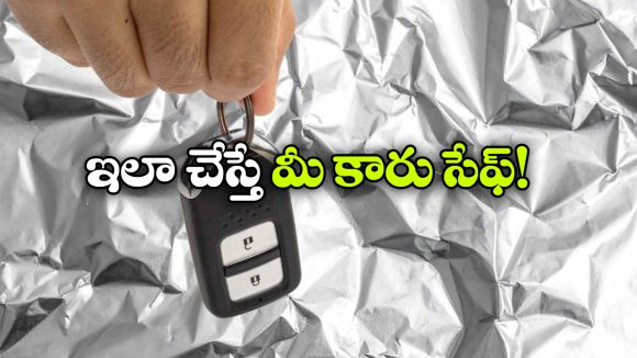 అల్యూమినియం ఫాయిల్ లో కారు కీ.. దొంగలకు ముచ్చెమటలు పట్టాల్సిందే!