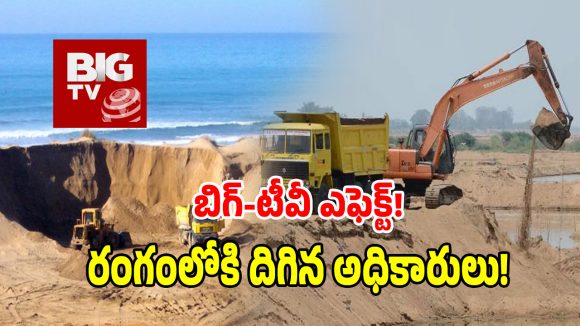 Illegal Sand: బిగ్ టీవీ దెబ్బకు ఇసుక మాఫియా గుండెల్లో రైళ్లు.. రంగంలోకి మైనింగ్ అధికారులు!