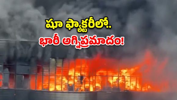 షూ ఫ్యాక్టరీలో భారీ అగ్నిప్రమాదం.. భారీగా ప్రాణనష్టం?