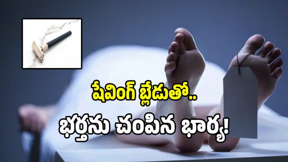 షేవింగ్ బ్లేడుతో.. భర్తను అతి దారుణంగా చంపిన భార్య!