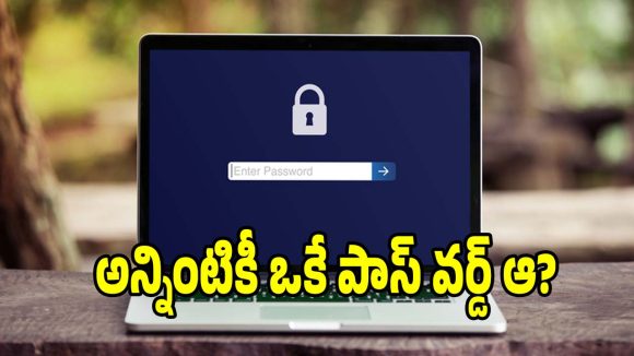 అన్ని అకౌంట్లకూ ఒకే పాస్‌వర్డ్ వాడేస్తున్నారా? జాగ్రత్త