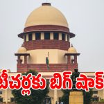 ఉపాధ్యాయుల నియామకాలపై సుప్రీంకోర్టు సంచలన తీర్పు.. వాళ్ల ఉద్యోగాలు ఔట్!