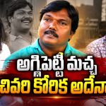అగ్గిపెట్టి మచ్చ చివరి కోరిక అదే.. కన్నీళ్లు పెట్టుకున్న ఉప్పల్ బాలు, వైజాగ్ సత్య!