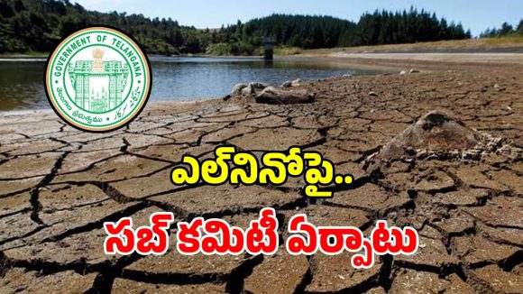తెలంగాణలో ఎల్‌నినో పరిస్థితుల సమీక్ష కోసం కమిటీ ఏర్పాటు.. సభ్యులగా ఉన్నది వీరే..?